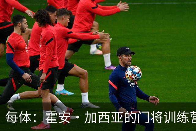 每体：霍安·加西亚的门将训练营即将开启，为青少年提供门将培训