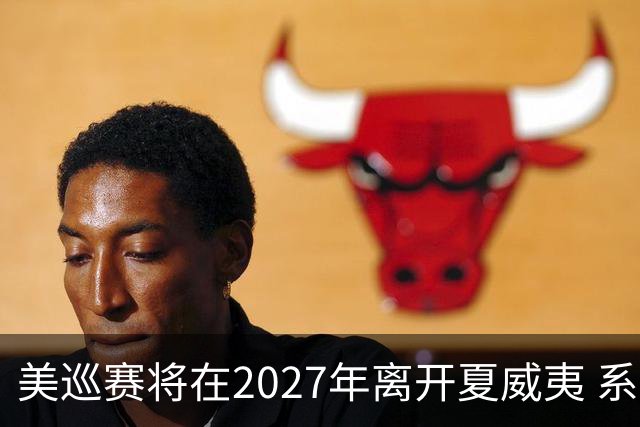 美巡赛将在2027年离开夏威夷 系56年来首次