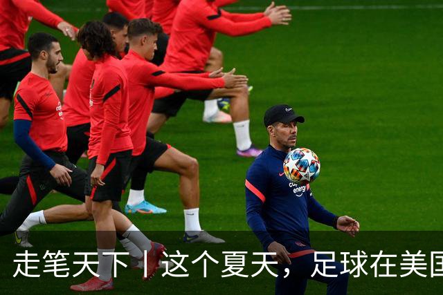 走笔天下丨这个夏天，足球在美国当了一回“主角”