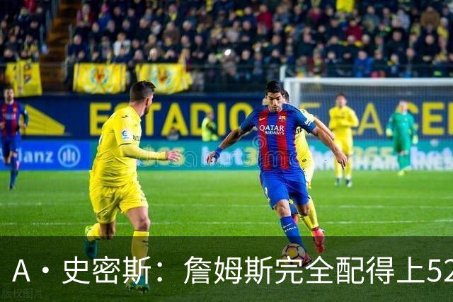 A·史密斯：詹姆斯完全配得上5200万 他仍是NBA前15球员&票房前三